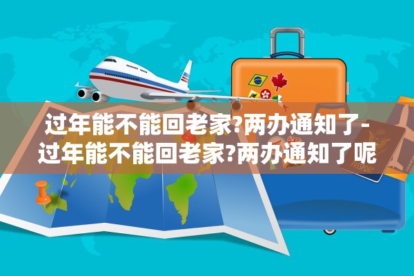 过年能不能回老家?两办通知了-过年能不能回老家?两办通知了呢