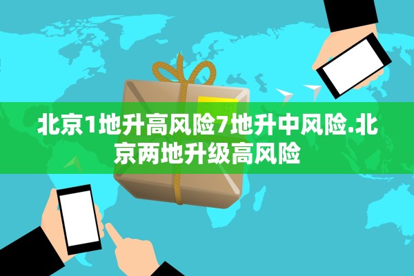 北京1地升高风险7地升中风险.北京两地升级高风险