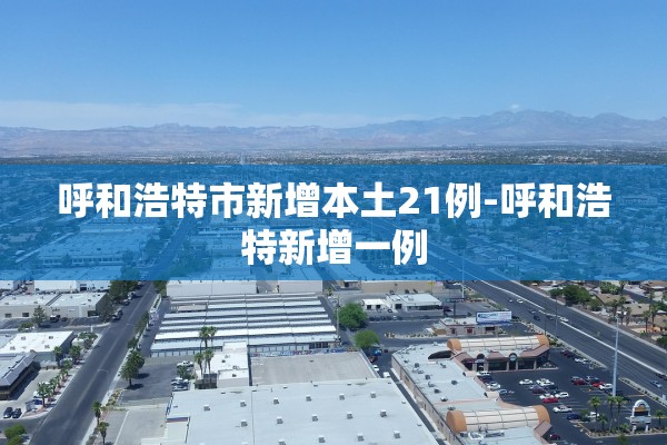 呼和浩特市新增本土21例-呼和浩特新增一例