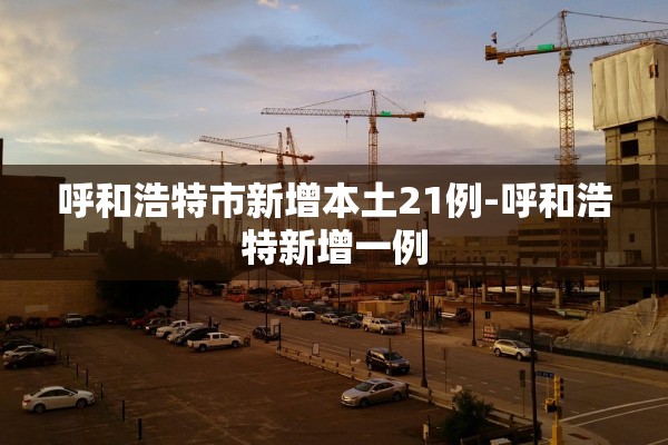 呼和浩特市新增本土21例-呼和浩特新增一例