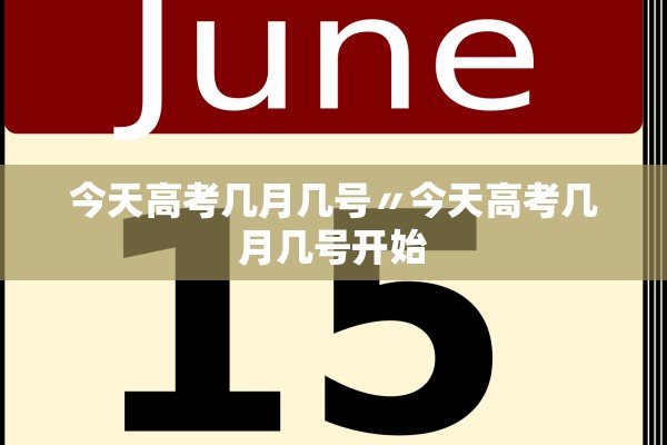 今天高考几月几号〃今天高考几月几号开始