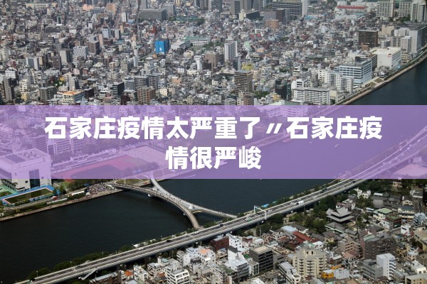 石家庄疫情太严重了〃石家庄疫情很严峻