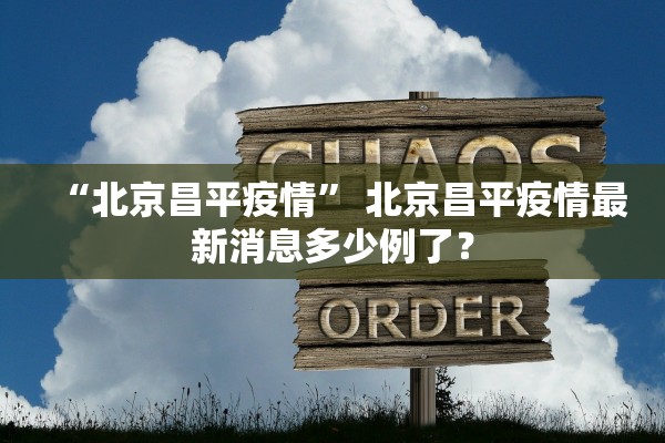 “北京昌平疫情	” 北京昌平疫情最新消息多少例了？