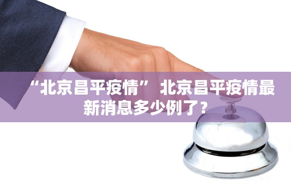 “北京昌平疫情” 北京昌平疫情最新消息多少例了？