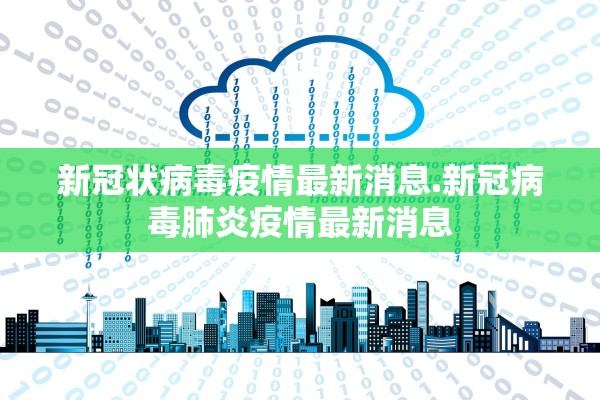 新冠状病毒疫情最新消息.新冠病毒肺炎疫情最新消息