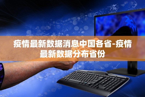 疫情最新数据消息中国各省-疫情最新数据分布省份