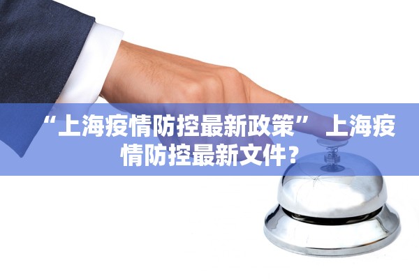 “上海疫情防控最新政策” 上海疫情防控最新文件？