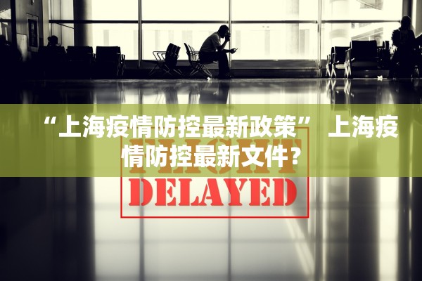 “上海疫情防控最新政策	” 上海疫情防控最新文件？