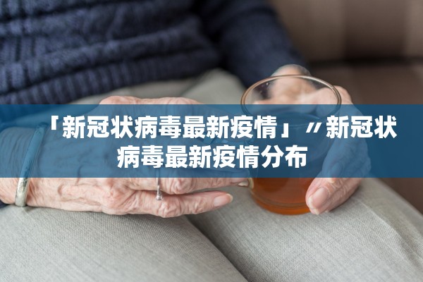 「新冠状病毒最新疫情」〃新冠状病毒最新疫情分布