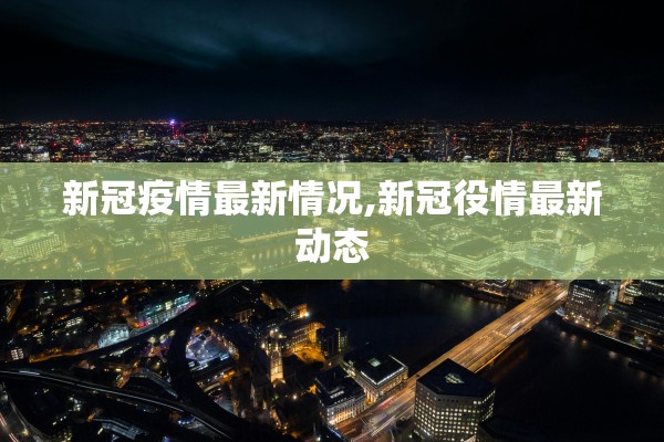 新冠疫情最新情况,新冠役情最新动态