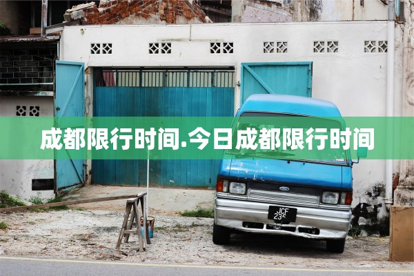 成都限行时间.今日成都限行时间 成都限行时间.今日成都限行时间