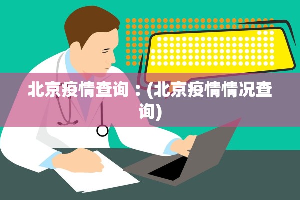 北京疫情查询︰(北京疫情情况查询)