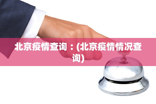 北京疫情查询︰(北京疫情情况查询)