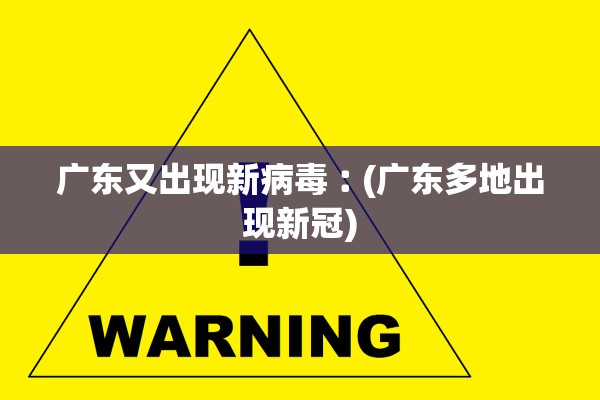 广东又出现新病毒︰(广东多地出现新冠)