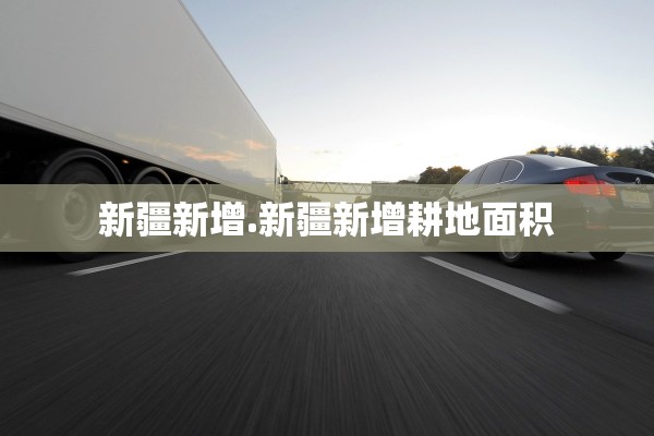 新疆新增.新疆新增耕地面积