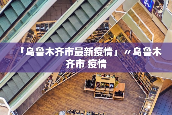 「乌鲁木齐市最新疫情」〃乌鲁木齐市 疫情