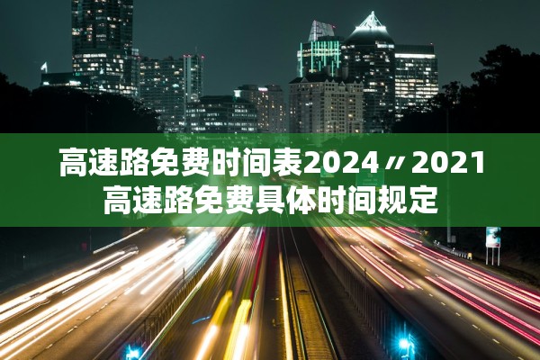 高速路免费时间表2024〃2021高速路免费具体时间规定