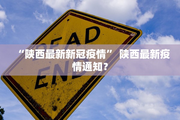 “陕西最新新冠疫情	” 陕西最新疫情通知？