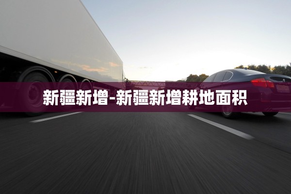 新疆新增-新疆新增耕地面积